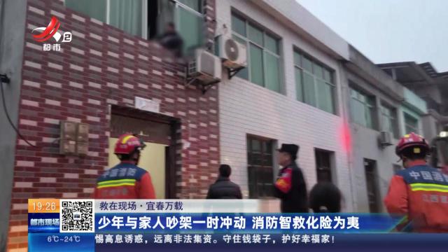 【救在现场】宜春万载：少年与家人吵架一时冲动 消防智救化险为夷