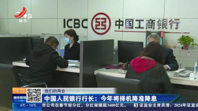 【我们的两会】中国人民银行行长：今年将择机降准降息