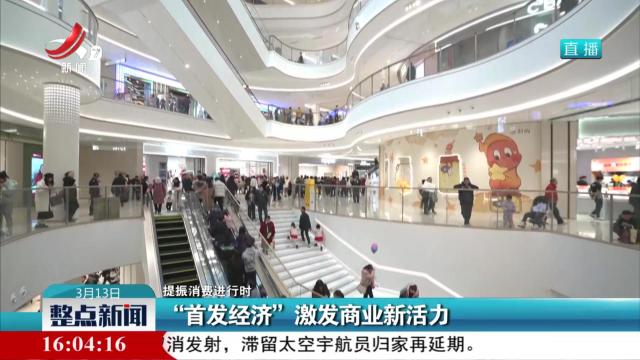 【提振消费进行时】“首发经济”激发商业新活力