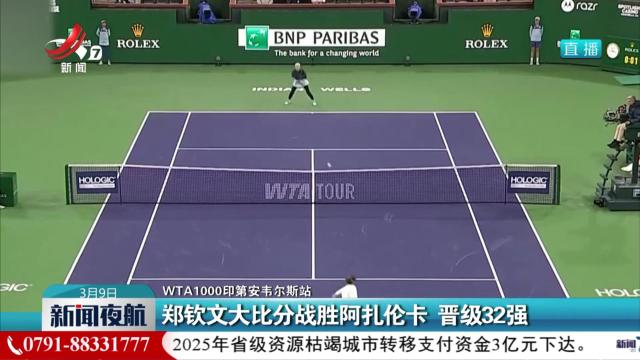 【WTA1000印第安韦尔斯站】郑钦文大比分战胜阿扎伦卡 晋级32强