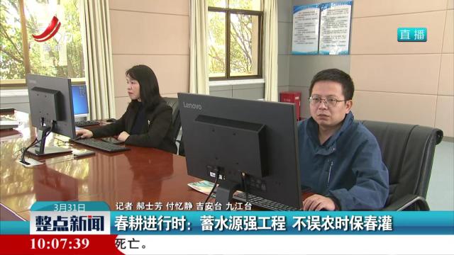 春耕进行时：蓄水源强工程 不误农时保春灌