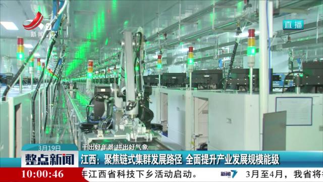 【干出好年景 拼出好气象】江西：聚焦链式集群发展路径 全面提升产业发展规模能级