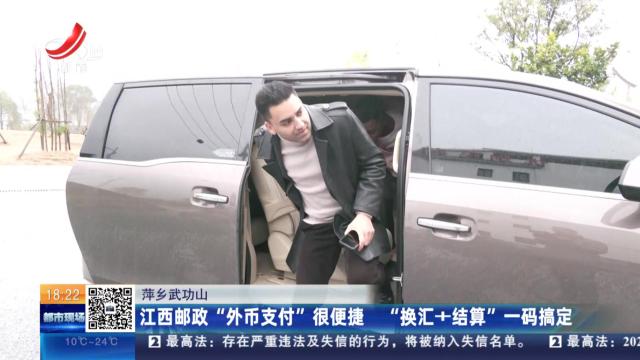 萍乡武功山：江西邮政“外币支付”很便捷 “换汇+结算”一码搞定