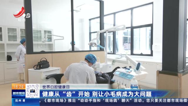 【世界口腔健康日】健康从“齿”开始 别让小毛病成为大问题