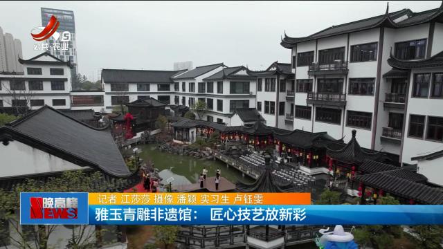 雅玉青雕非遗馆：匠心技艺放新彩