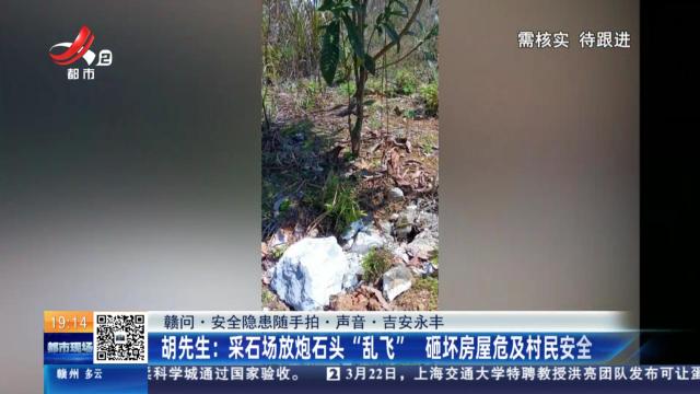【赣问·安全隐患随手拍·声音·吉安永丰】胡先生：采石场放炮石头“乱飞” 砸坏房屋危及村民安全