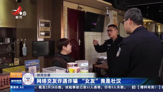 陕西安康：网络交友诈遇诈骗 “女友”竟是壮汉