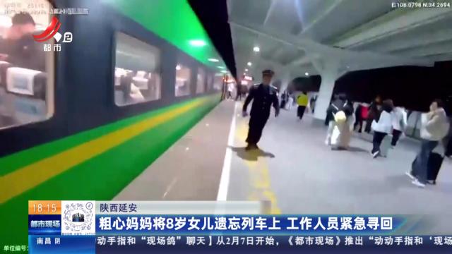陕西延安：粗心妈妈将8岁女儿遗忘列车上 工作人员紧急寻回