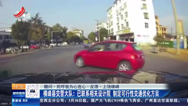 【赣问·民呼我为心连心·反馈·上饶横峰】横峰县交警大队：已联系相关设计院 制定可行性交通优化方案