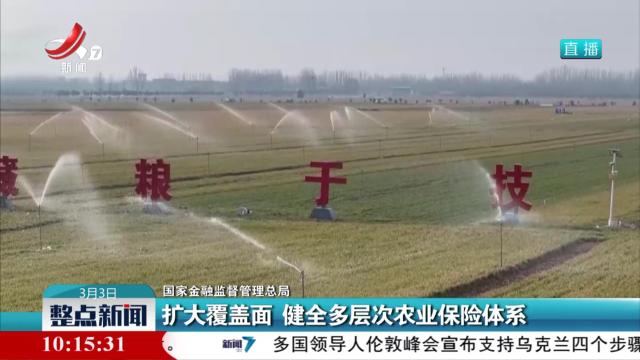 国家金融监督管理总局：扩大覆盖面 健全多层次农业保险体系