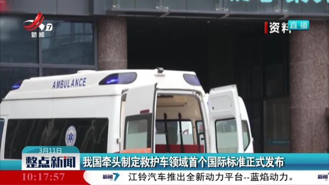 我国牵头制定救护车领域首个国际标准正式发布