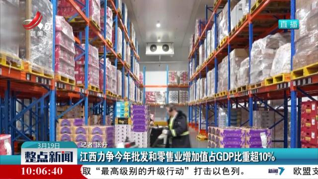 江西力争今年批发和零售业增加值占GDP比重超10%