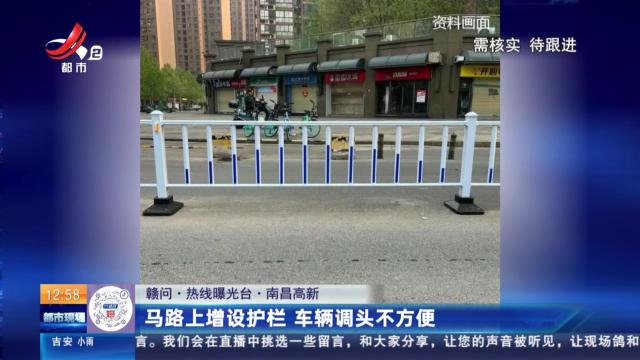 【赣问·热线曝光台】南昌高新：马路上增设护栏 车辆调头不方便