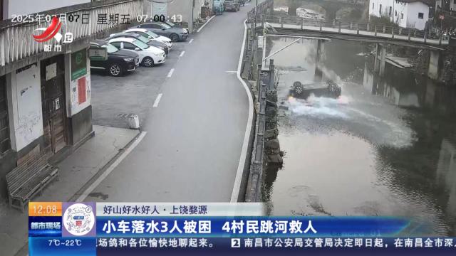 【好山好水好人】上饶婺源：小车落水3人被困 4村民跳河救人