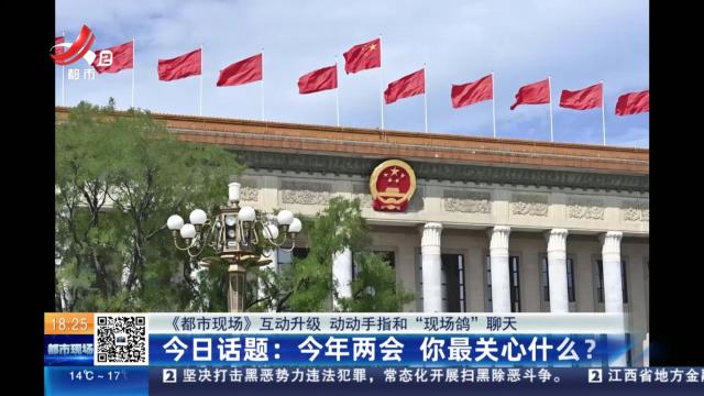 【《都市现场》互动升级 动动手指和“现场鸽”聊天】今日话题：今年两会 你最关心什么？
