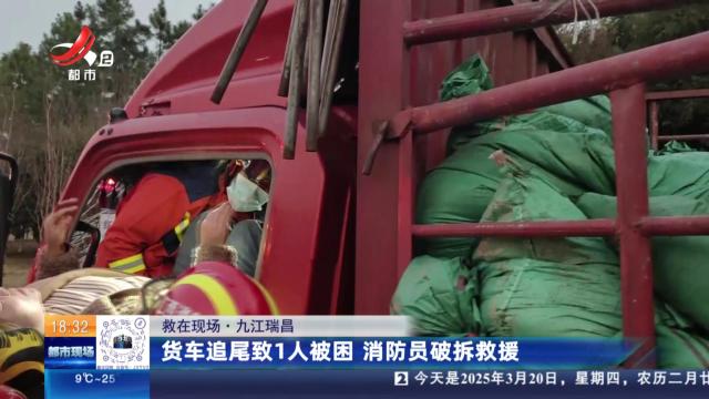 【救在现场】九江瑞昌：货车追尾致1人被困 消防员破拆救援