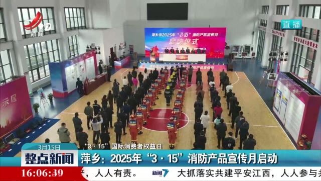 【“3·15”国际消费者权益日】萍乡：2025年“3·15”消防产品宣传月启动