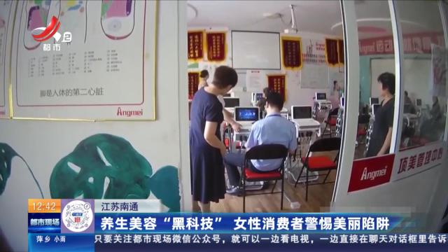 江苏南通：养生美容“黑科技” 女性消费者警惕美丽陷阱