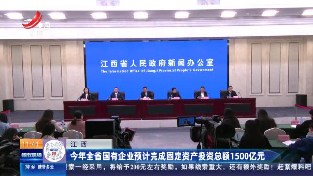 江西：今年全省国有企业预计完成固定资产投资总额1500亿元