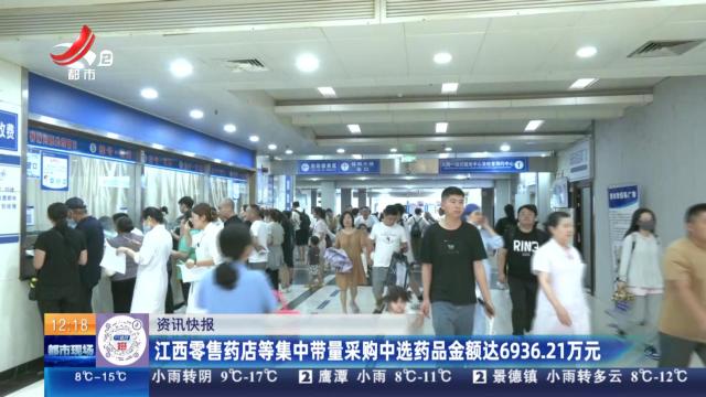 江西零售药店等集中带量采购中选药品金额达6936.21万元