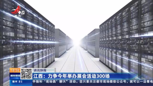 江西：力争今年举办展会活动300场