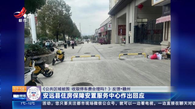 【《公共区域被围 收取停车费合理吗？》反馈·赣州】安远县住房保障安置服务中心作出回应