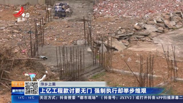 萍乡上栗：上亿工程款讨要无门 强制执行却举步维艰