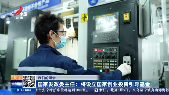 【我们的两会】国家发改委主任：将设立国家创业投资引导基金
