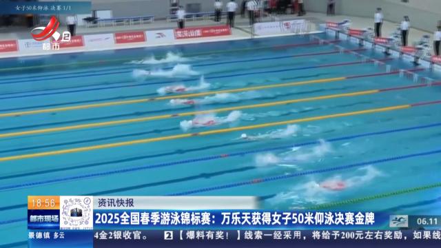 2025全国春季游泳锦标赛：万乐天获得女子50米仰泳决赛金牌