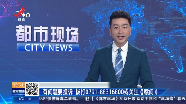 有问题要投诉 拨打0791-88316800或关注《赣问》