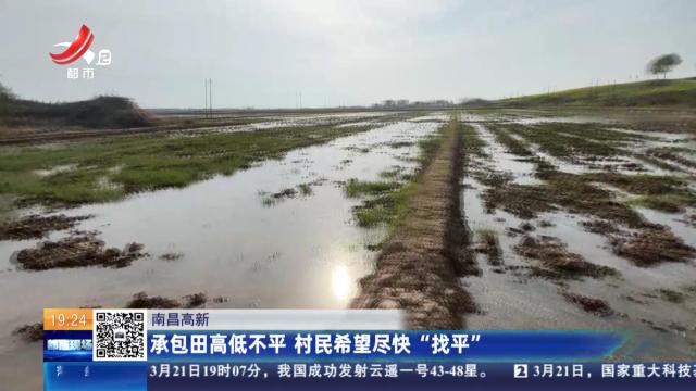 南昌高新：承包田高低不平 村民希望尽快“找平”