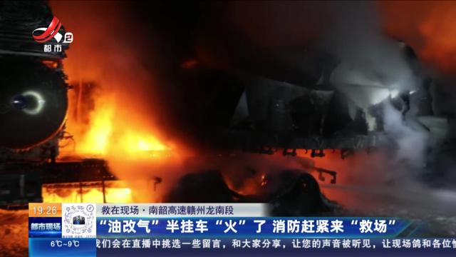 【救在现场】南韶高速赣州龙南段：“油改气”半挂车“火”了 消防赶紧来“救场”