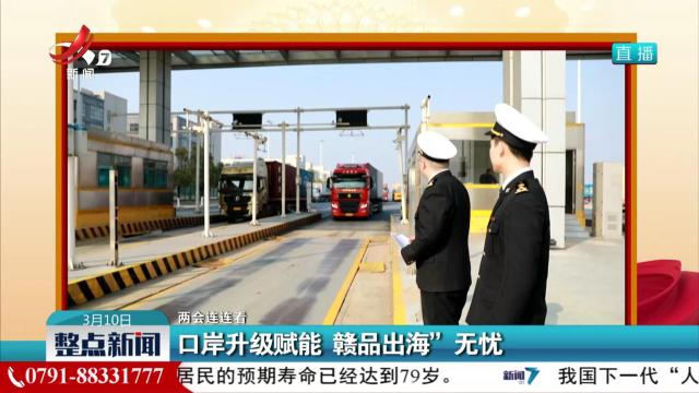 【两会连连看】口岸升级赋能 赣品出海”无忧