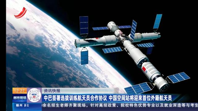 中巴签署选拔训练航天员合作协议 中国空间站将迎来首位外籍航天员