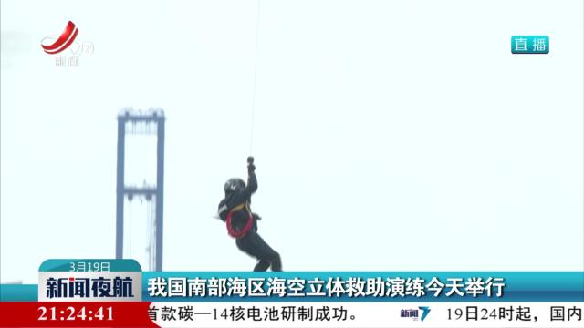 我国南部海区海空立体救助演练今天举行