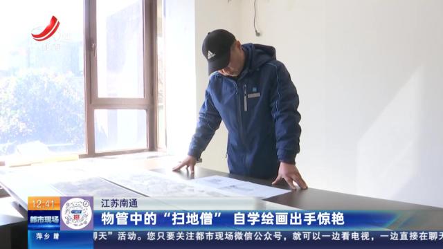 江苏南通：物管中的“扫地僧” 自学绘画出手惊艳