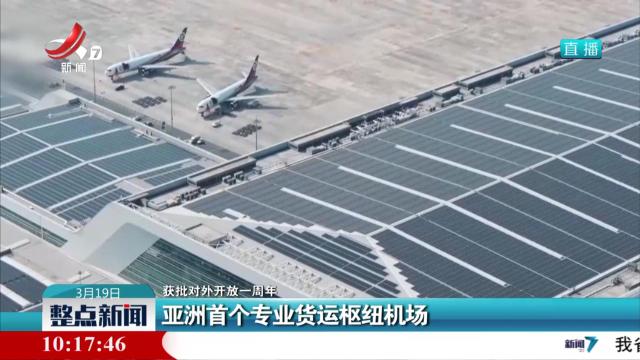【获批对外开放一周年】亚洲首个专业货运枢纽机场