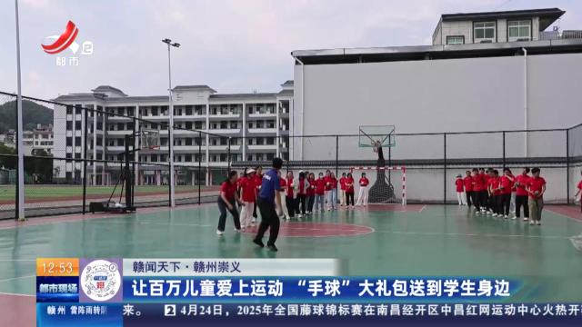【赣闻天下】赣州崇义：让百万儿童爱上运动 “手球”大礼包送到学生身边