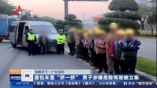 【放眼天下】广东深圳：面包车里“挤一挤” 男子涉嫌危险驾驶被立案