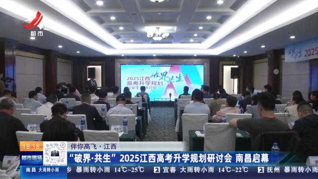 【伴你高飞】江西：“破界·共生”2025江西高考升学规划研讨会 南昌启幕