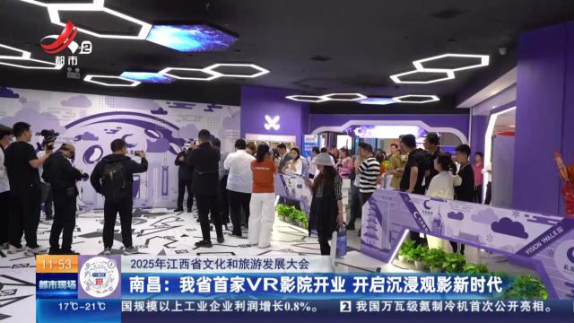 【2025年江西省文化和旅游发展大会】南昌：我省首家VR影院开业 开启沉浸观影新时代