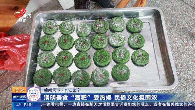 【赣闻天下】九江武宁：清明美食“蒿粑”受热捧 民俗文化氛围浓