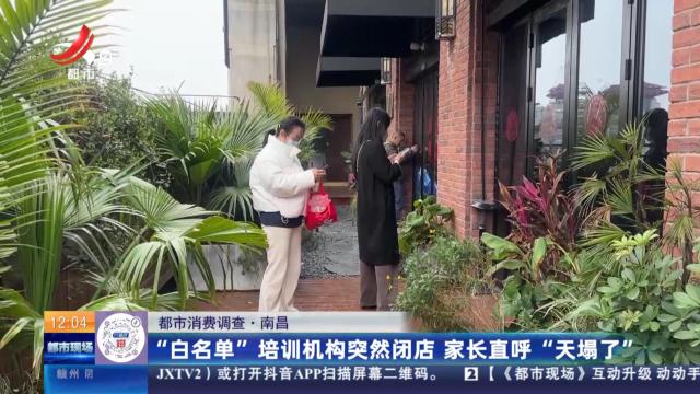 【都市消费调查】南昌：“白名单”培训机构突然闭店 家长直呼“天塌了”