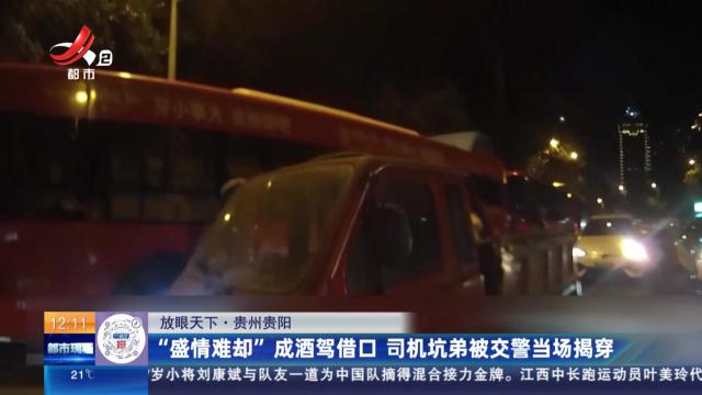 【放眼天下】贵州贵阳：“盛情难却”成酒驾借口 司机坑弟被交警当场揭穿