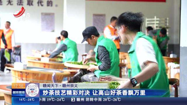 【赣闻天下】赣州崇义：炒茶技艺精彩对决 让高山好茶香飘万里