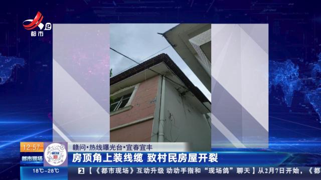 【赣问·热线曝光台】宜春宜丰：房顶角上装线缆 致村民房屋开裂