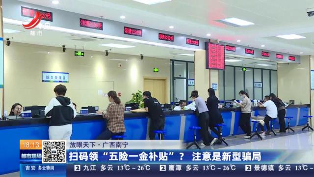 【放眼天下】广西南宁：扫码领“五险一金补贴”？注意是新型骗局
