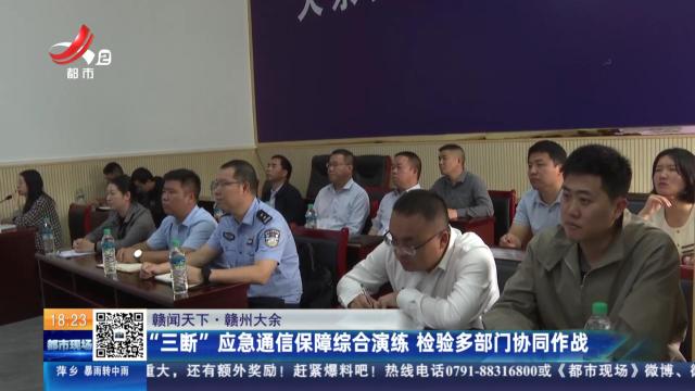 【赣闻天下】赣州大余：“三断”应急通信保障综合演练 检验多部门协同作战