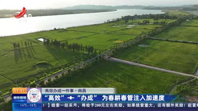 【高效办成一件事】南昌：“高效”+“办成” 为春耕春管注入加速度