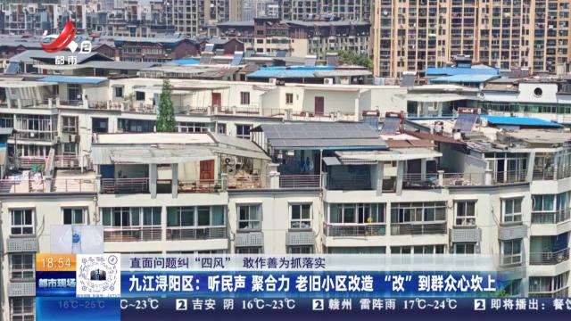 【直面问题纠“四风” 敢作善为抓落实】九江浔阳区：听民声 聚合力 老旧小区改造 “改”到群众心坎上
